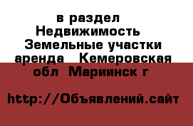  в раздел : Недвижимость » Земельные участки аренда . Кемеровская обл.,Мариинск г.